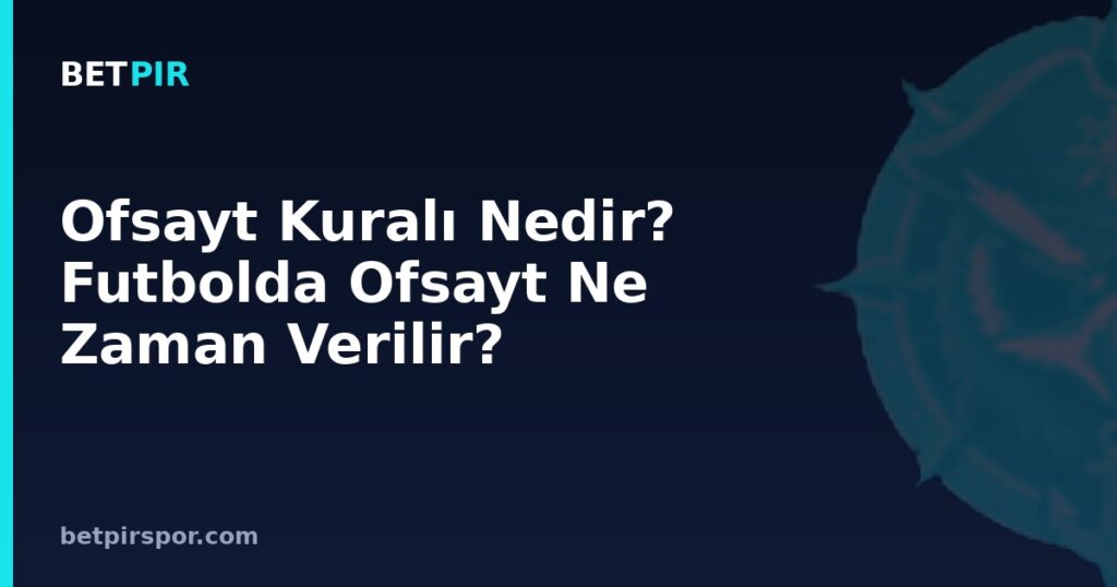 Ofsayt Kuralı Nedir? Futbolda Ofsayt Ne Zaman Verilir?