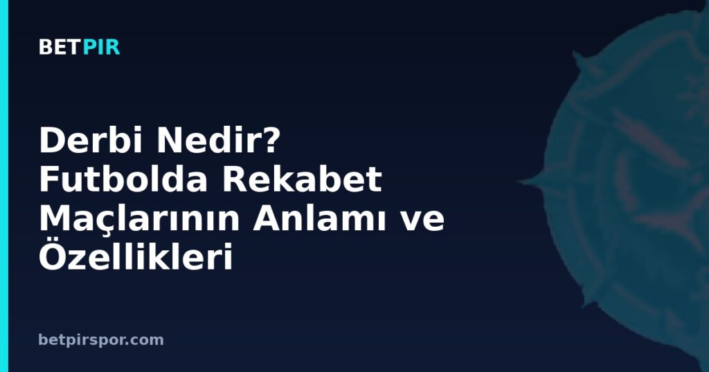 Derbi Nedir? Futbolda Rekabet Maçlarının Anlamı ve Özellikleri