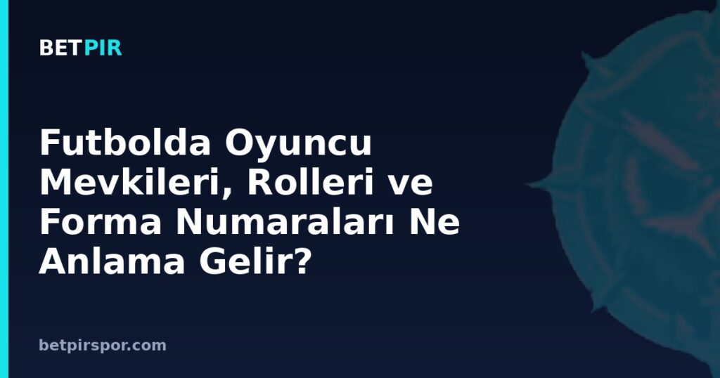Futbolda Oyuncu Mevkileri, Rolleri ve Forma Numaraları Ne Anlama Gelir?