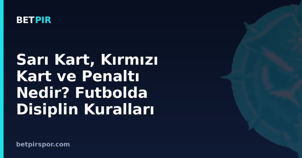 Sarı Kart, Kırmızı Kart ve Penaltı Nedir? Futbolda Disiplin Kuralları Rehberi