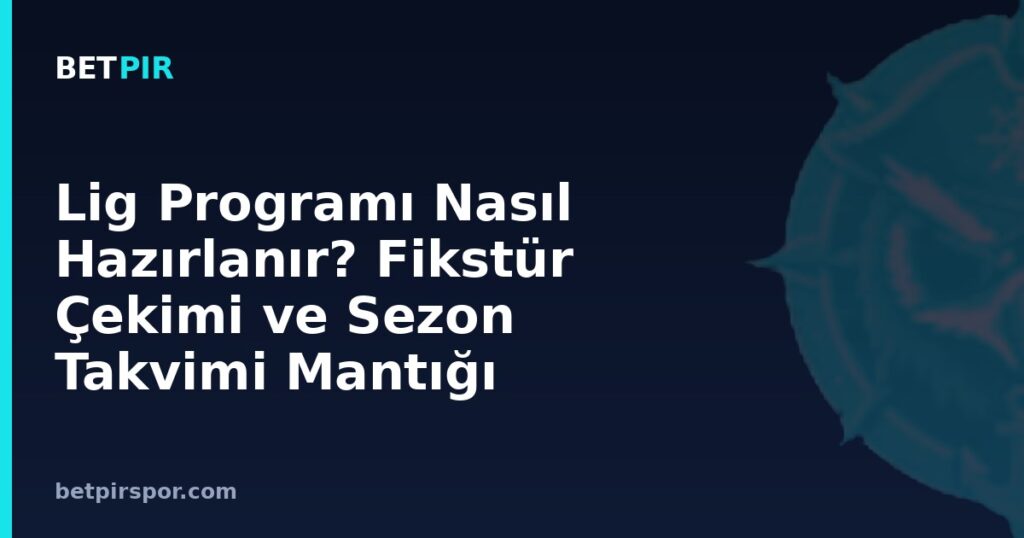 Lig Programı Nasıl Hazırlanır? Fikstür Çekimi ve Sezon Takvimi Mantığı