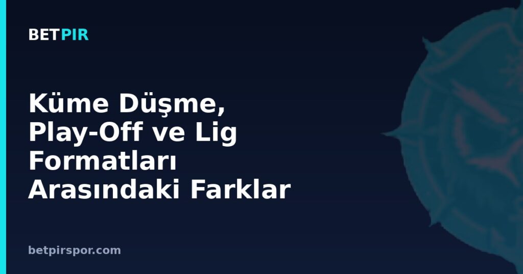Küme Düşme, Play-Off ve Lig Formatları Arasındaki Farklar Nelerdir?