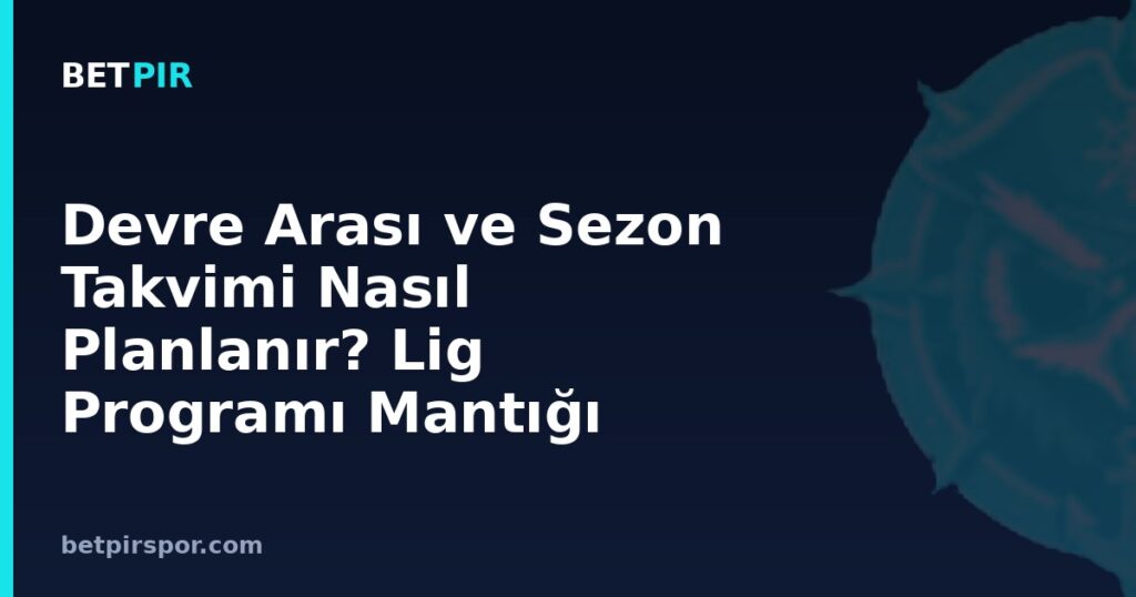 Devre Arası ve Sezon Takvimi Nasıl Planlanır? Lig Programı Mantığı