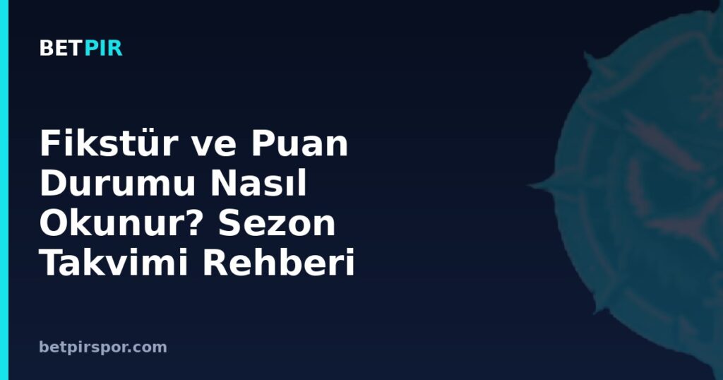Fikstür ve Puan Durumu Nasıl Okunur? Sezon Takvimi Rehberi