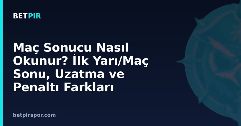 Maç Sonucu Nasıl Okunur? İlk Yarı/Maç Sonu, Uzatma ve Penaltı Farkları