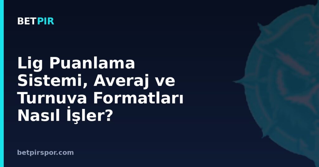 Lig Puanlama Sistemi, Averaj ve Turnuva Formatları Nasıl İşler?