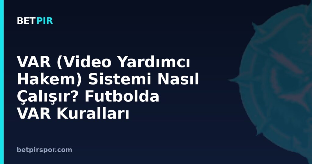 VAR (Video Yardımcı Hakem) Sistemi Nasıl Çalışır? Futbolda VAR Kuralları