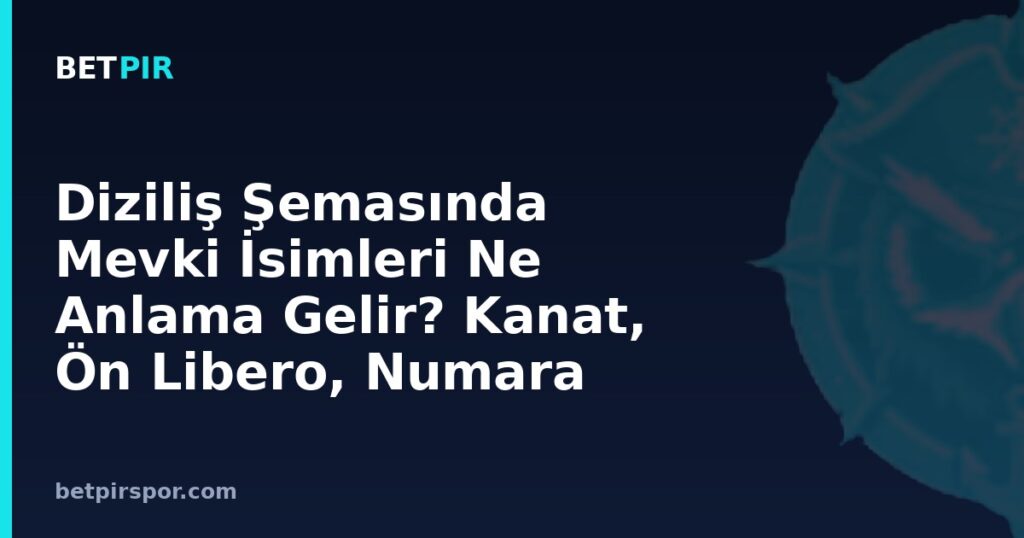 Diziliş Şemasında Mevki İsimleri Ne Anlama Gelir? Kanat, Ön Libero, Numara 10 Rehberi