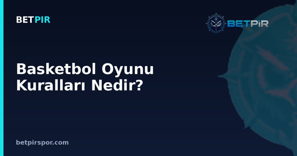 Basketbol Oyunu Kuralları Nedir? Temel Kurallar, Süreler ve Terimler Rehberi