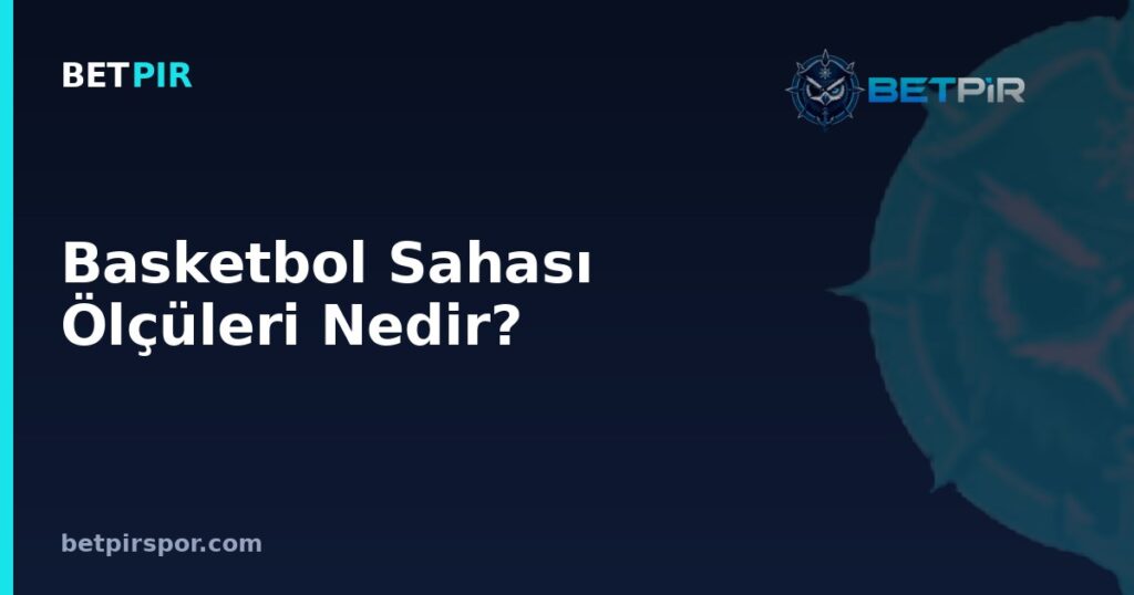 Basketbol Sahası Ölçüleri Nedir? Saha Çizgileri, Bölgeler ve Standart Boyutlar Rehberi