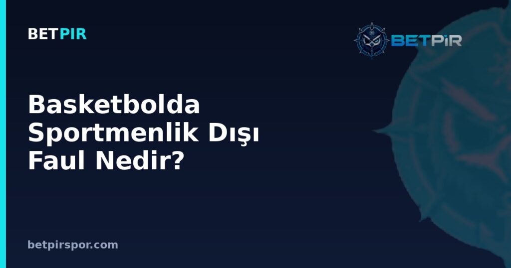 Basketbolda Sportmenlik Dışı Faul Nedir? Kuralları, Cezası ve Mevki Bazlı Etkisi