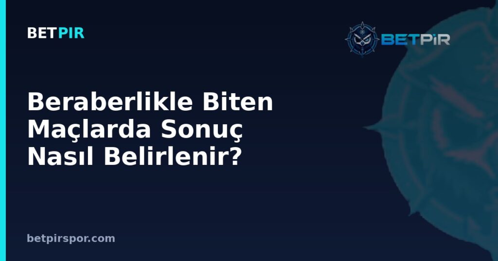 Beraberlikle Biten Maçlarda Sonuç Nasıl Belirlenir? Uzatma ve Penaltı Süreci