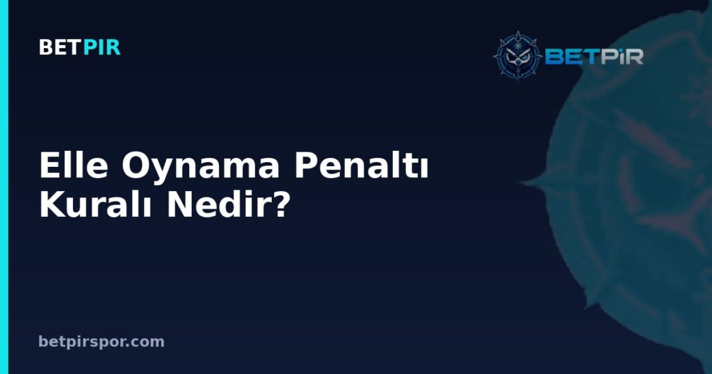 Elle Oynama Penaltı Kuralı Nedir? Maç Sonucuna ve Skor Okumasına Etkisi