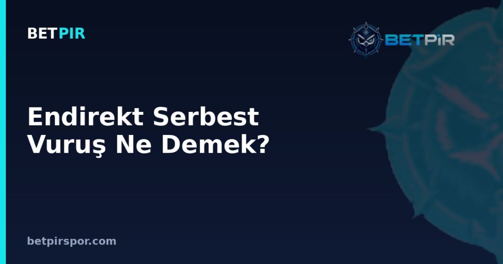 Endirekt Serbest Vuruş Ne Demek? Oyuncu Dizilişi ve Duvar Pozisyonları Rehberi