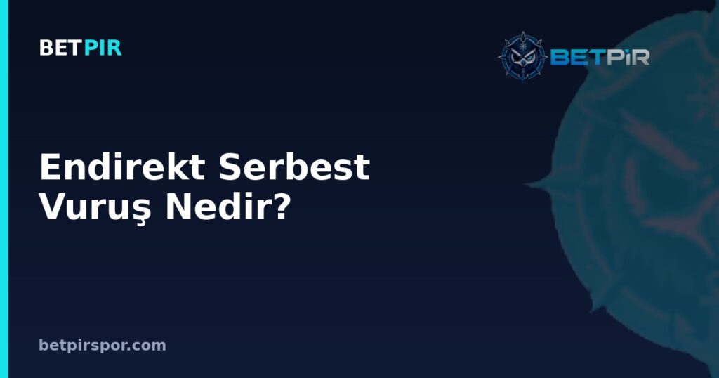 Endirekt Serbest Vuruş Nedir? Direkt Vuruştan Farkı ve Uygulanış Kuralları