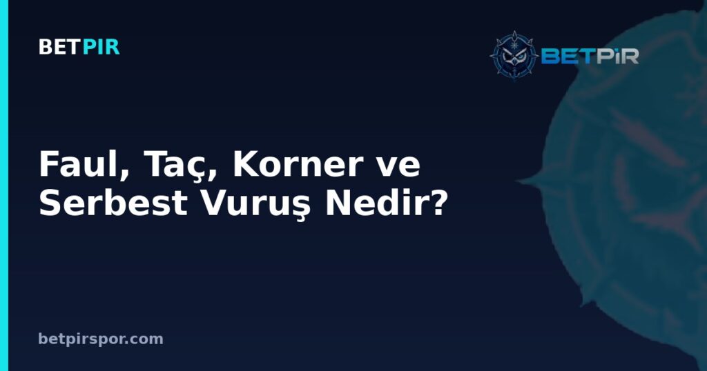 Faul, Taç, Korner ve Serbest Vuruş Nedir? Futbolda Duran Top Kuralları Rehberi