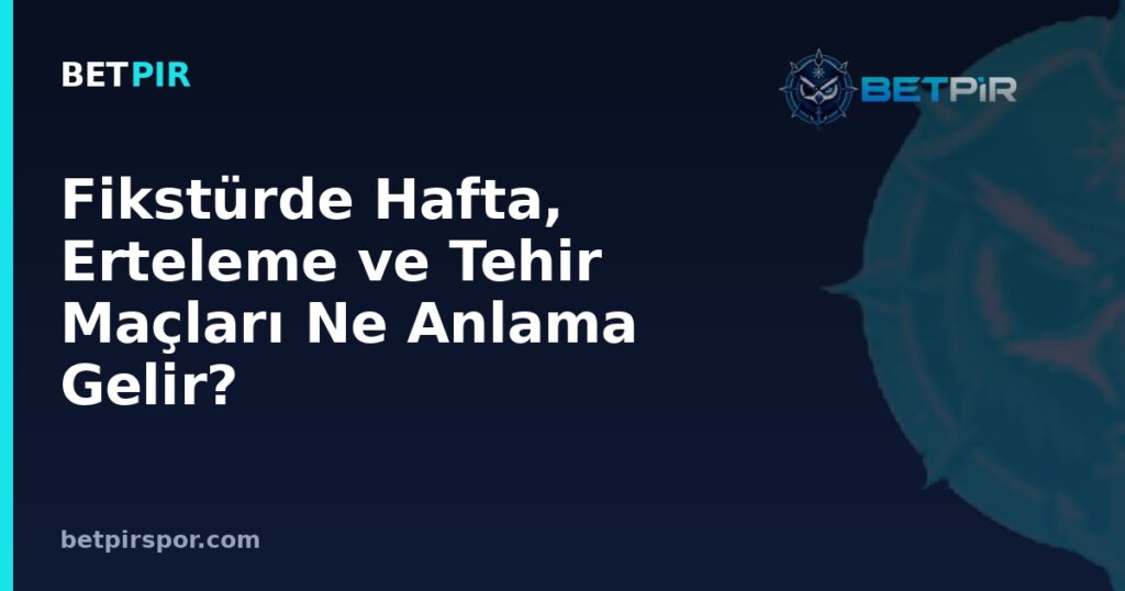 Fikstürde Hafta, Erteleme ve Tehir Maçları Ne Anlama Gelir? Takvim Okuma Rehberi