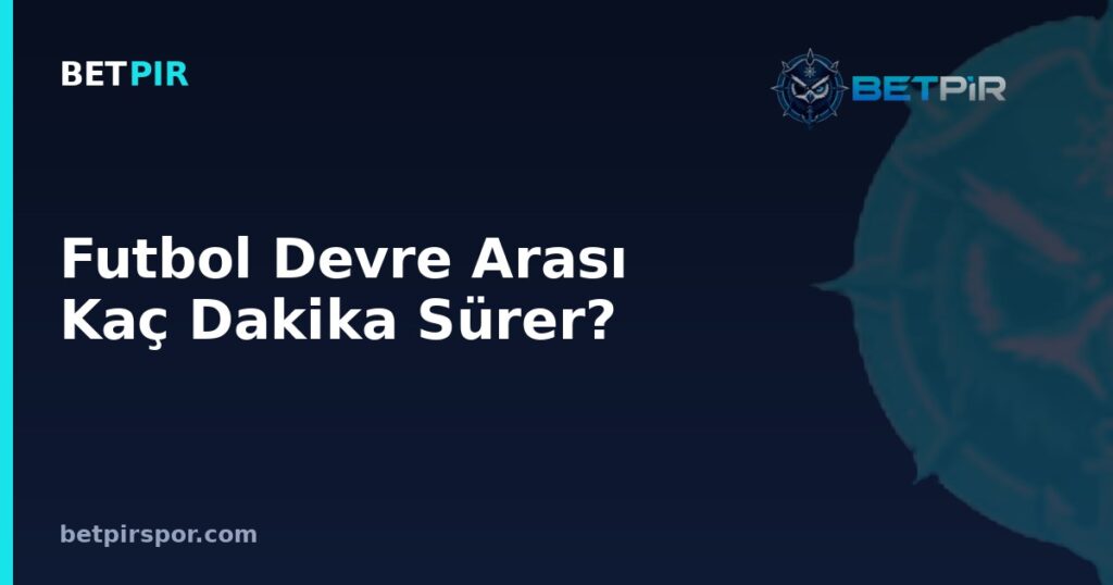 Futbol Devre Arası Kaç Dakika Sürer? Maç Takvimi ve Fikstür Okuma Rehberi