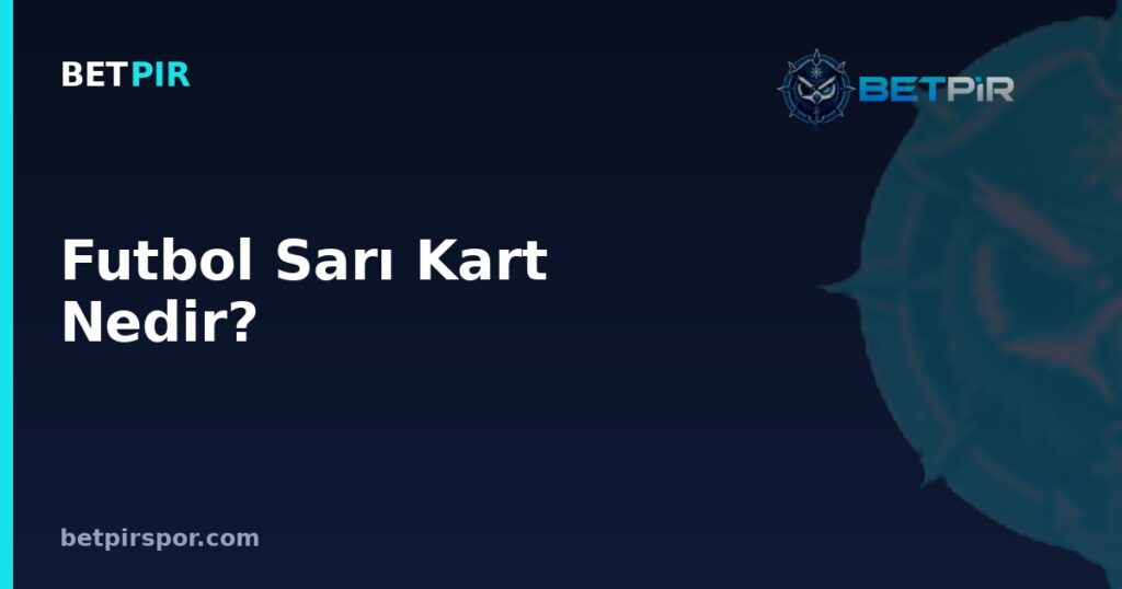 Futbol Sarı Kart Nedir? Verilme Sebepleri, Kuralları ve Oyuncuya Etkisi