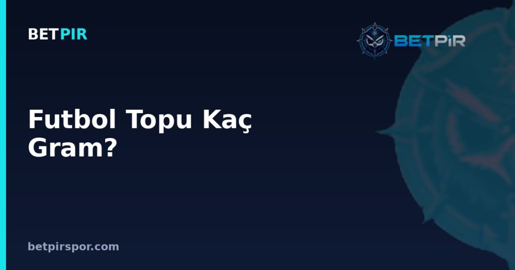 Futbol Topu Kaç Gram? Standart Ağırlık, Boyut ve Oyuncu Mevkileriyle İlişkisi