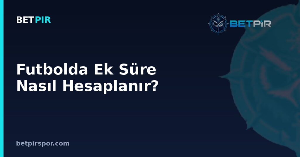 Futbolda Ek Süre Nasıl Hesaplanır? Uzatma Dakikaları ve Hakem Kararları