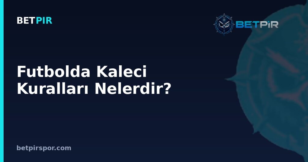 Futbolda Kaleci Kuralları Nelerdir? Mevki, Forma Numarası ve Diziliş Gereksinimleri