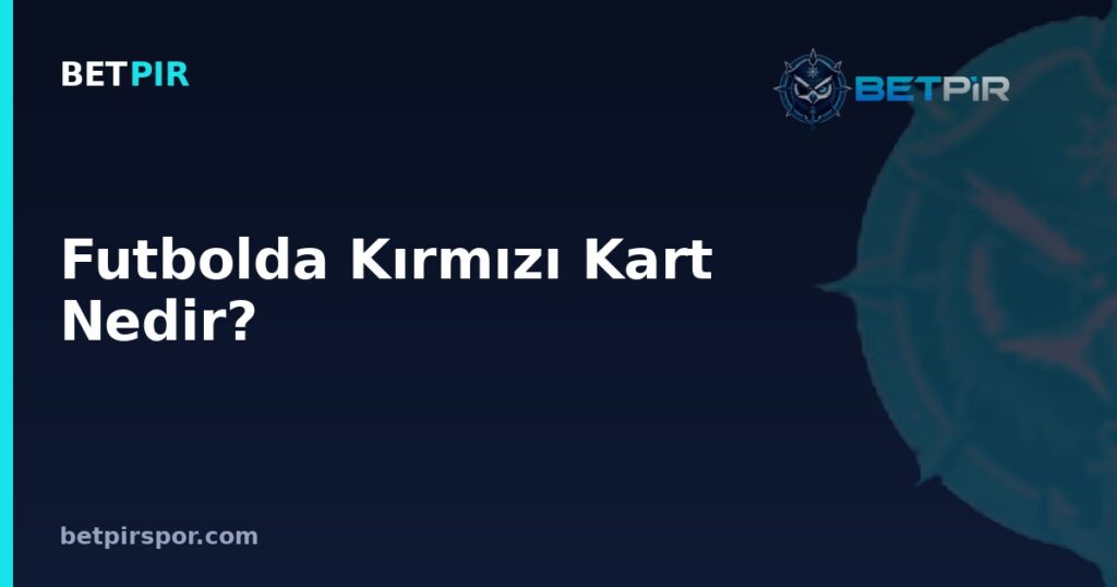 Futbolda Kırmızı Kart Nedir? Kaptanlık, Teknik Ekip ve Takım Yapısına Etkisi