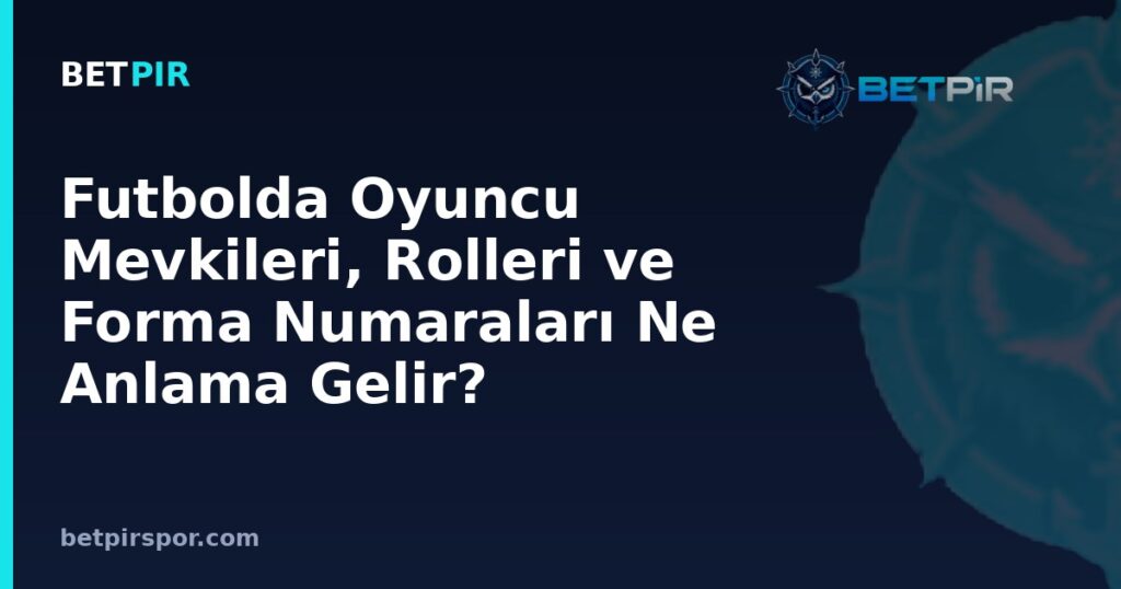 Futbolda Oyuncu Mevkileri, Rolleri ve Forma Numaraları Ne Anlama Gelir?