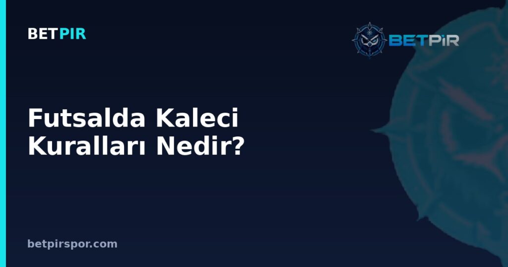 Futsalda Kaleci Kuralları Nedir? Kaptanlık, Teknik Ekip ve Saha İçi Rol Dağılımı