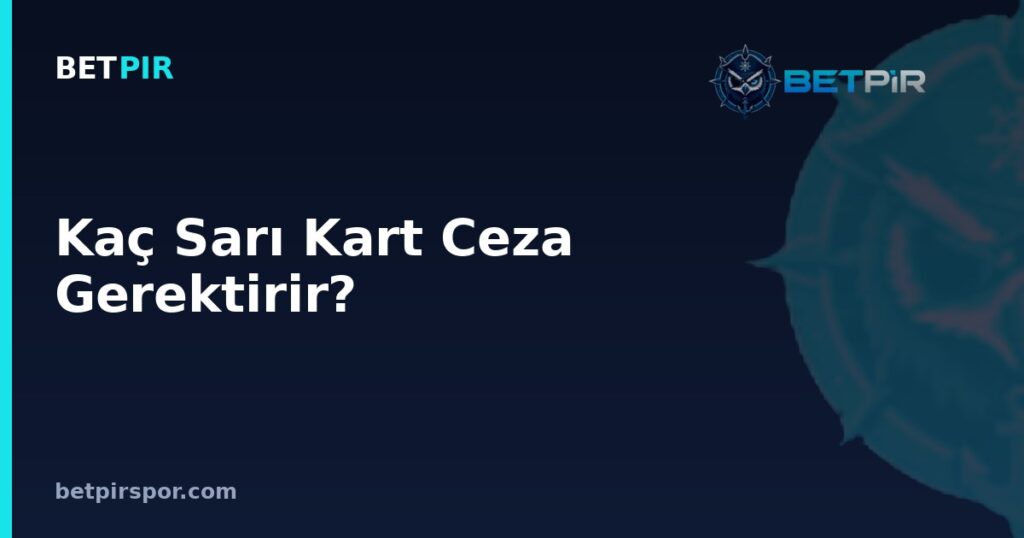 Kaç Sarı Kart Ceza Gerektirir? Süper Lig, Şampiyonlar Ligi ve Avrupa Liginde Kurallar