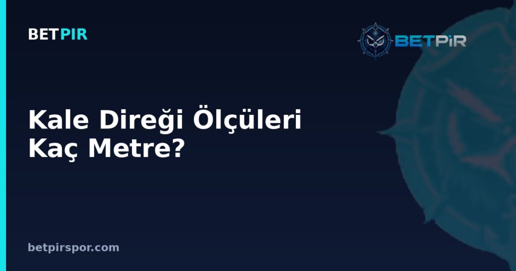 Kale Direği Ölçüleri Kaç Metre? Gol Kuralı ve Kale Yapısı İlişkisi