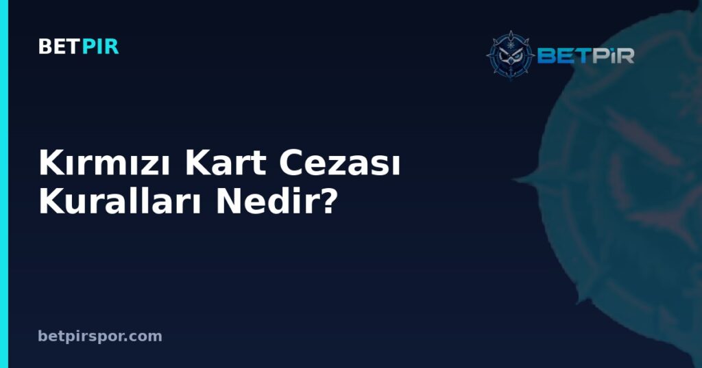 Kırmızı Kart Cezası Kuralları Nedir? Maç Men, Uzatma ve Penaltı Sürecine Etkisi