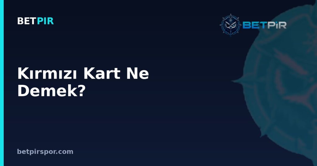 Kırmızı Kart Ne Demek? Anlamı, Sebepleri ve Maça Etkisi