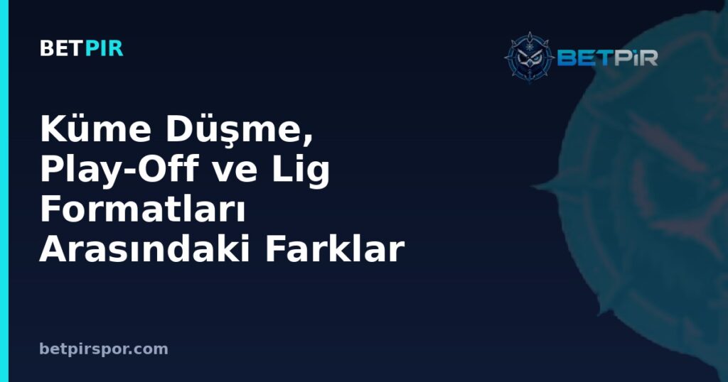 Küme Düşme, Play-Off ve Lig Formatları Arasındaki Farklar Nelerdir?