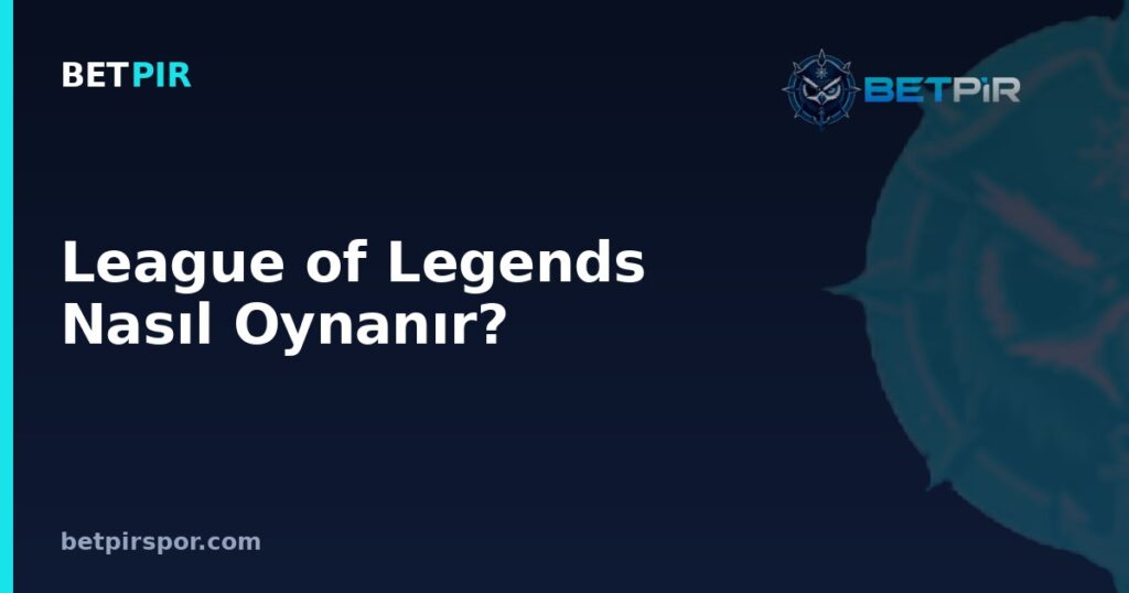 League of Legends Nasıl Oynanır? Roller, Harita ve Temel Kurallar Rehberi