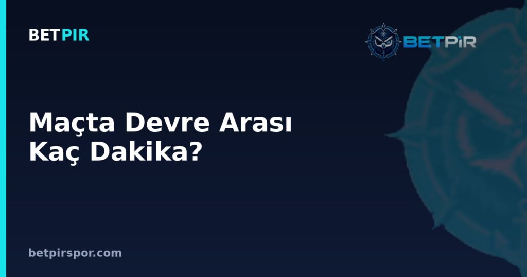 Maçta Devre Arası Kaç Dakika? Lig ve Turnuva Formatlarına Göre Farklar