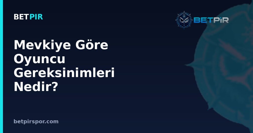 Mevkiye Göre Oyuncu Gereksinimleri Nedir? Kaleciden Forvete Fiziksel ve Teknik Özellikler