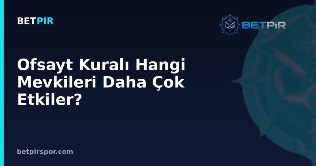 Ofsayt Kuralı Hangi Mevkileri Daha Çok Etkiler? Forvet ve Kanat Oyuncuları İçin Pozisyon Rehberi