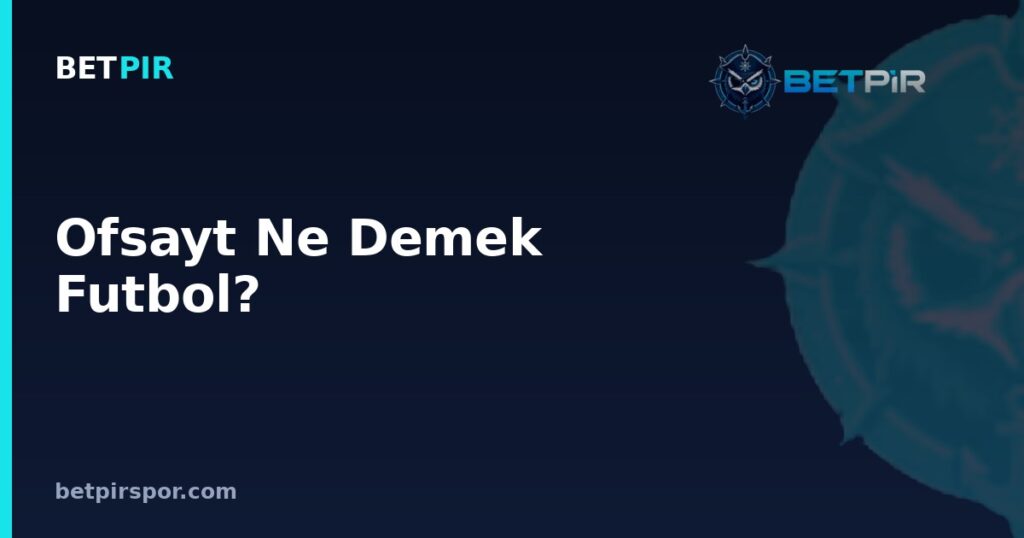 Ofsayt Ne Demek Futbol? Kuralın Anlamı ve Lig-Turnuva Formatlarına Etkisi