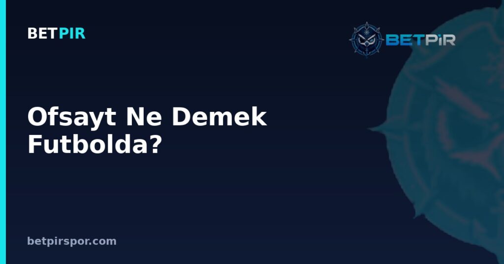 Ofsayt Ne Demek Futbolda? Forvet, Kanat ve Orta Saha Mevkilerine Göre Kural İşleyişi