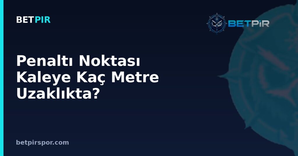 Penaltı Noktası Kaleye Kaç Metre Uzaklıkta? Seri Penaltılarda Skor Okuma Rehberi