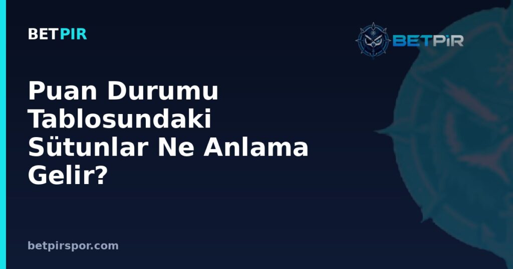 Puan Durumu Tablosundaki Sütunlar Ne Anlama Gelir? Sıralama Kriterleri Rehberi