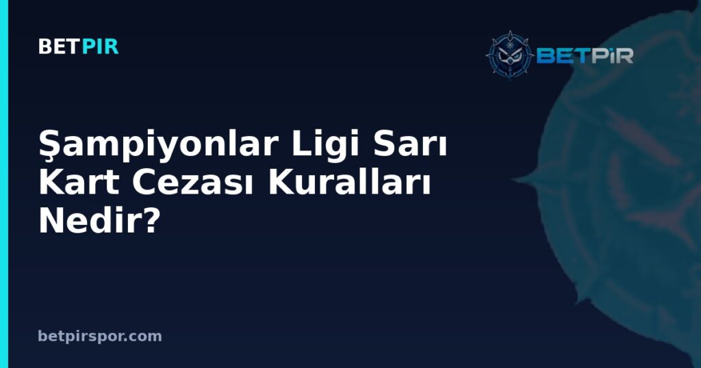 Şampiyonlar Ligi Sarı Kart Cezası Kuralları Nedir? Grup ve Eleme Aşamalarında İşleyiş