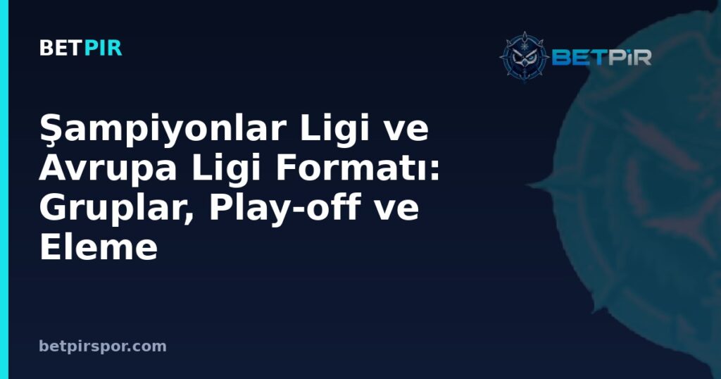 Şampiyonlar Ligi ve Avrupa Ligi Formatı: Gruplar, Play-off ve Eleme Turları Nasıl İşler?