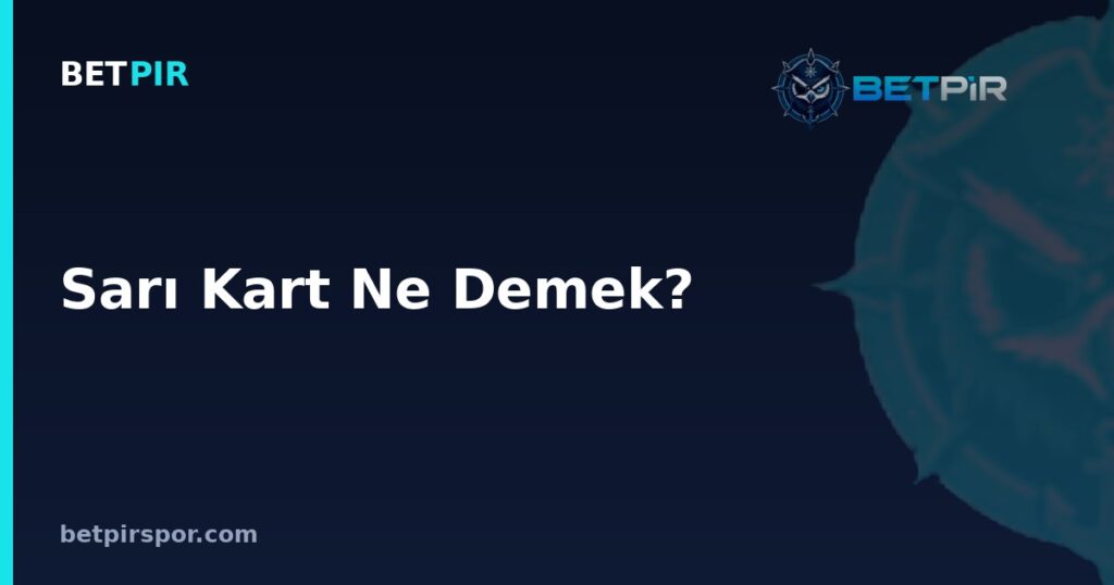 Sarı Kart Ne Demek? Anlamı, Kuralları ve Maç Sonucu Okumasındaki Yeri