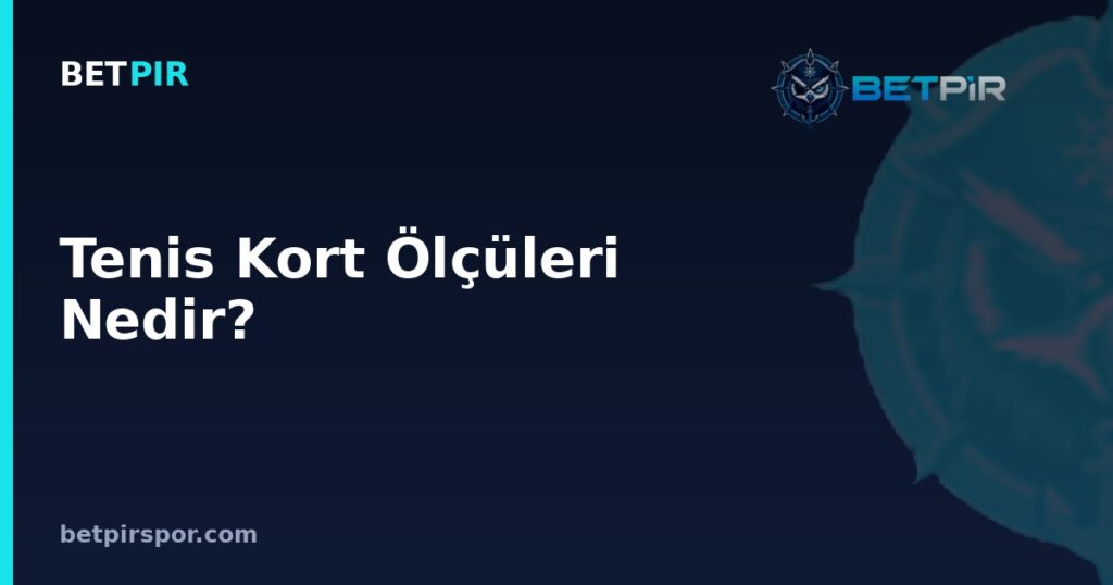Tenis Kort Ölçüleri Nedir? Saha Boyutları, Çizgiler ve Temel Terimler Rehberi