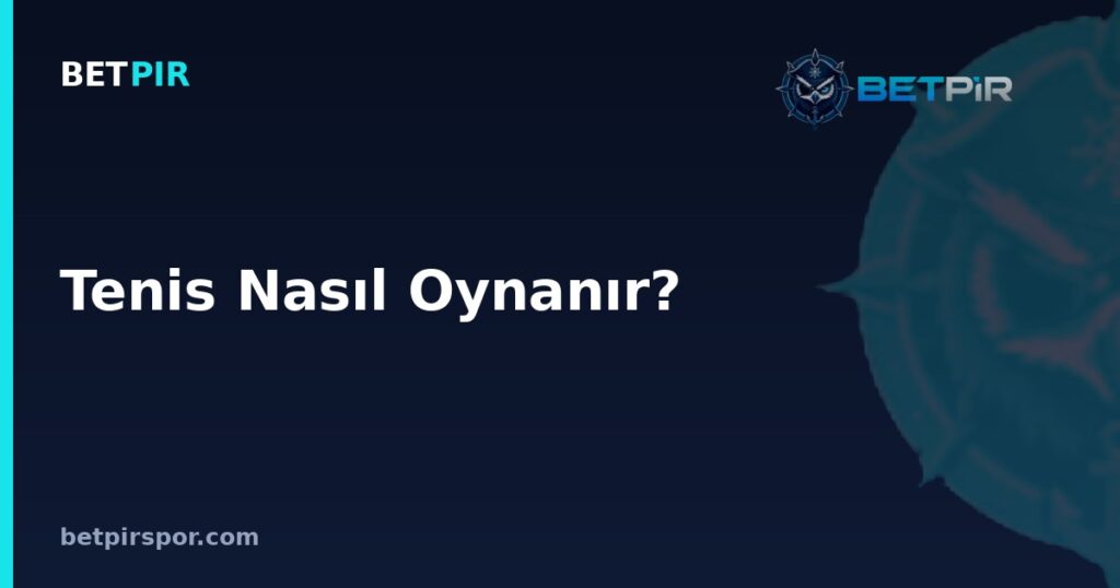 Tenis Nasıl Oynanır? Kurallar, Puanlama Sistemi ve Temel Terimler Rehberi