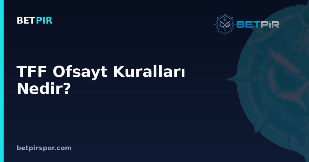 TFF Ofsayt Kuralları Nedir? Süper Lig, Şampiyonlar Ligi ve Avrupa Liginde Uygulama Farkları