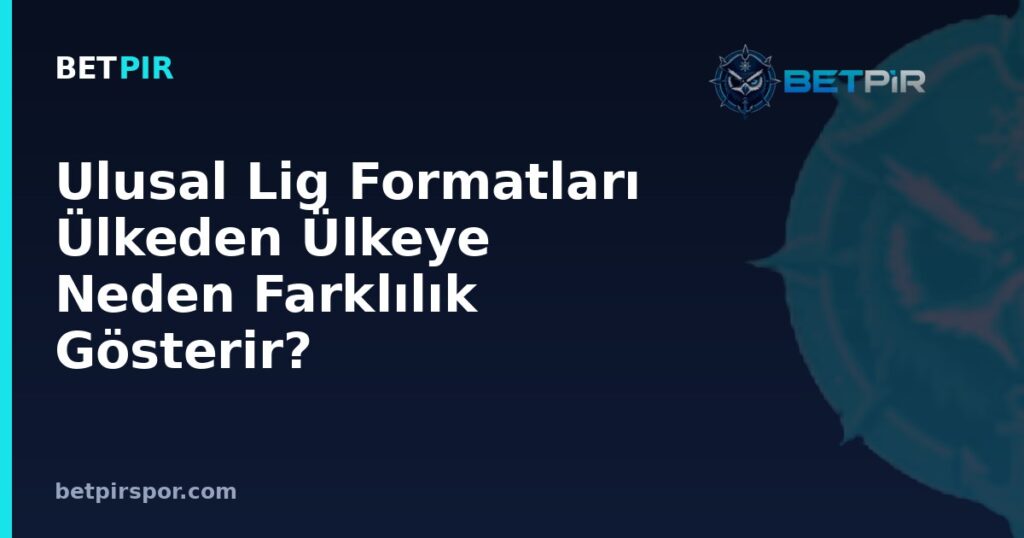 Ulusal Lig Formatları Ülkeden Ülkeye Neden Farklılık Gösterir? Takım Sayısı ve Sezon Yapısı Mantığı