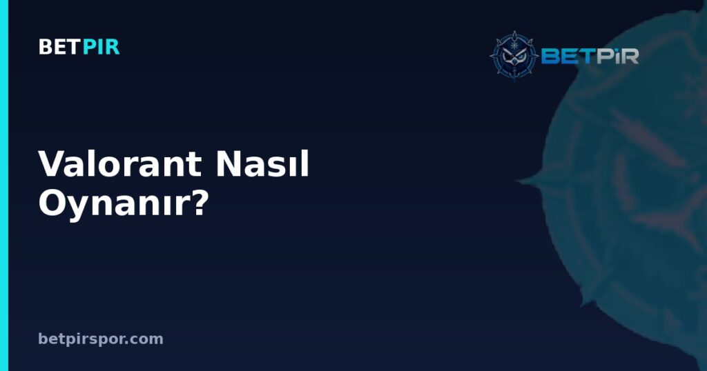 Valorant Nasıl Oynanır? Oyun Modları, Ajanlar ve Temel Kurallar Rehberi